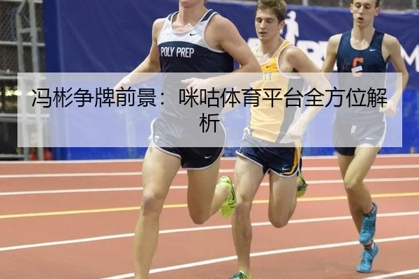 冯彬争牌前景：咪咕体育平台全方位解析