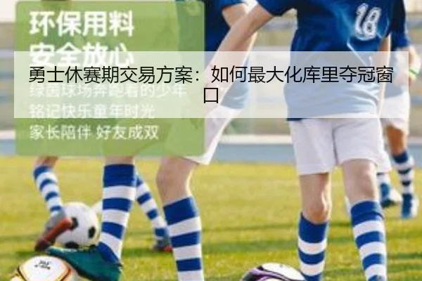 勇士休赛期交易方案:如何最大化库里夺冠窗口